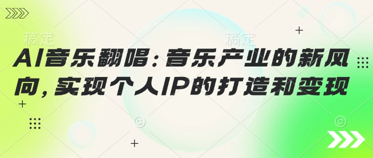 AI音乐翻唱：音乐产业的新风向，实现个人IP的打造和变现-超好资源网