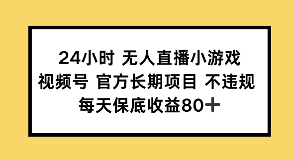 24小时无人直播小游戏，视频号官方长期项目，长期项目小白轻松可做每天保底收益80+-超好资源网