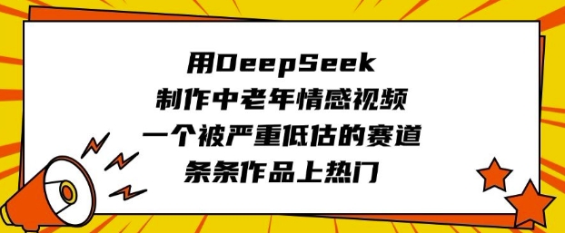 用DeepSeek制作中老年情感视频，一个被严重低估的赛道，条条作品上热门-超好资源网