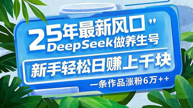 （14341期）25年最新风口，用DeepSeek做养生号，新手轻松日赚上千块，一条作品涨粉…-超好资源网