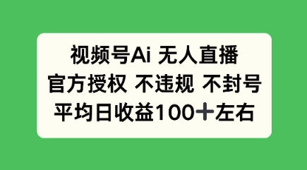 视频号AI无人直播，官方特定授权 不违规 不封号，平均日收益100+-超好资源网