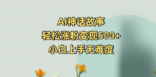AI神话故事，轻松涨粉变现5张+，小白上手无难度-超好资源网