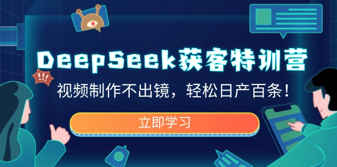 (14461期)DeepSeek获客特训营,视频制作不出镜,轻松日产百条!-超好资源网