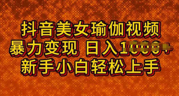 抖音美女瑜伽教程，轻松过原创，多种暴力变现方式，日入多张-超好资源网