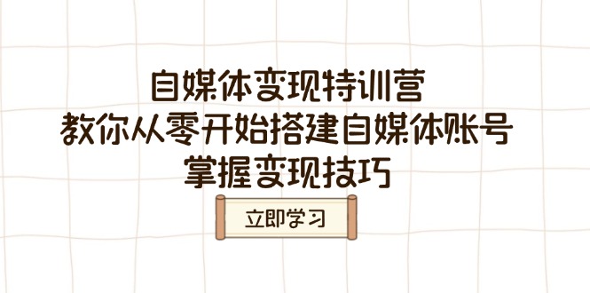 （14419期）自媒体变现特训营，教你从零开始搭建自媒体账号，掌握变现技巧-超好资源网
