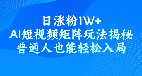 日涨粉1W+，AI短视频矩阵玩法揭秘，普通人也能轻松入局-超好资源网