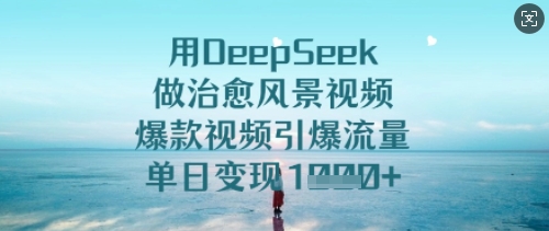 用DeepSeek做治愈风景视频，爆款视频引爆流量，单日变现多张-超好资源网