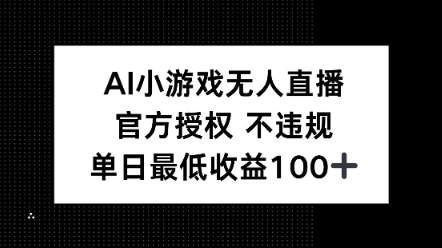 AI小游戏无人直播，官方授权 不违规，单日最低收益100+-超好资源网