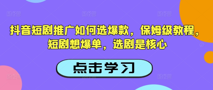 抖音短剧推广如何选爆款，保姆级教程，短剧想爆单，选剧是核心-超好资源网