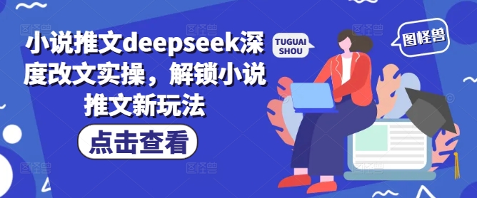 小说推文deepseek深度改文实操，解锁小说推文新玩法-超好资源网