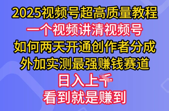 2025视频号超高质量教程，两天开通创作者分成，外加实测最强挣钱赛道，日入多张-超好资源网