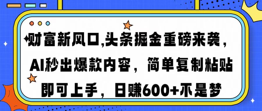 （14434期）财富新风口,头条掘金重磅来袭AI秒出爆款内容简单复制粘贴即可上手，日...-超好资源网
