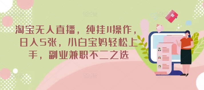 淘宝无人直播，纯挂JI操作，日入5张，小白宝妈轻松上手，副业兼职不二之选-超好资源网