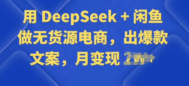 用 DeepSeek + 闲鱼做无货源电商，出爆款文案-超好资源网