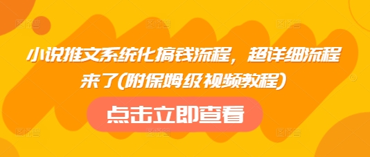 小说推文系统化搞钱流程，超详细流程来了(附保姆级视频教程)-超好资源网