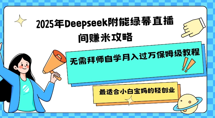 2025年Deepseek附能绿幕直播间挣米攻略无需拜师自学月入过W保姆级教程，最适合小白宝妈的轻创业-超好资源网