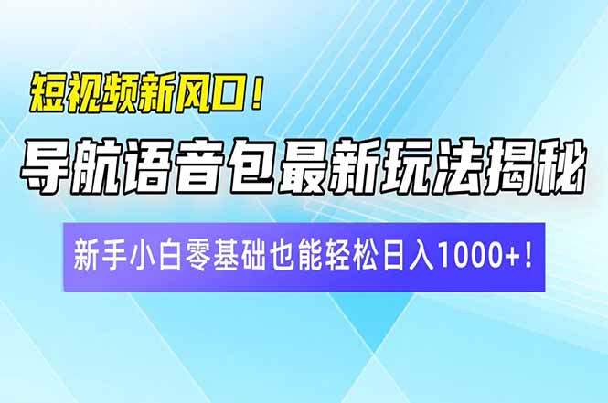 （14492期）短视频新风口！导航语音包最新玩法揭秘，新手小白零基础也能轻松日入10...-超好资源网