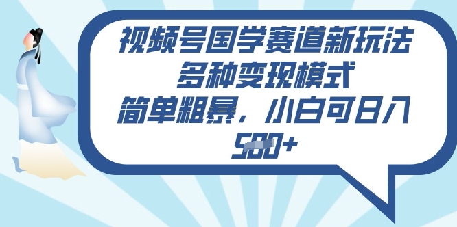 视频号国学赛道新玩法，多种变现模式，简单粗暴，小白可日入5张-超好资源网