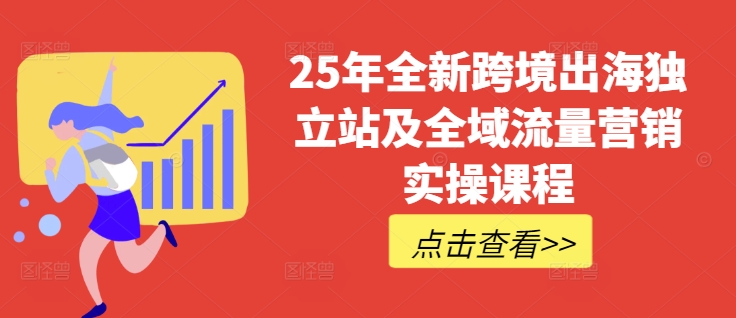 25年全新跨境出海独立站及全域流量营销实操课程，跨境电商独立站TIKTOK全域营销普货特货玩法大全-超好资源网
