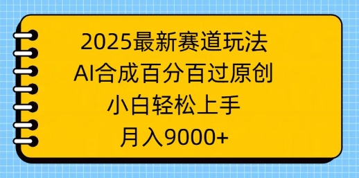 2025最新赛道玩法，AI合成，百分百过原创，小白轻松上手，月入9k-超好资源网