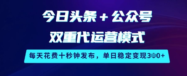 今日头条+公众号双重代运营模式，每天花费十秒钟发布，单日稳定变现3张【揭秘】-超好资源网