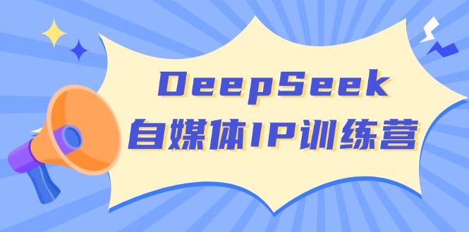 （14441期）DeepSeek自媒体IP训练营，掌握四位定位法 长板变现模型 开启自媒体新篇章-超好资源网