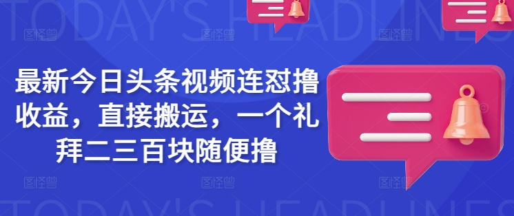 最新今日头条视频连怼撸收益，直接搬运，一个礼拜二三百块随便撸-超好资源网