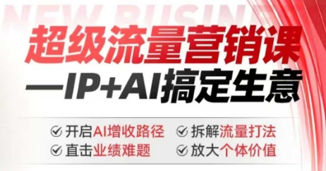 2025年超级流量营销课，IP+AI搞定生意，开启AI增收路径 直击业绩难题 拆解流量打法 放大个体价值-超好资源网