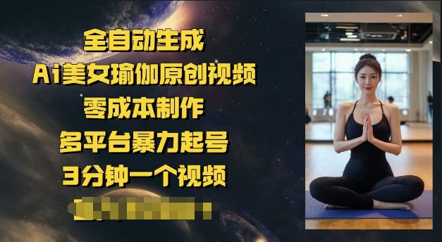 全自动生成Ai美女瑜伽原创视频，零成本制作，多平台暴力起号，3分钟一个视频，日入多张-超好资源网