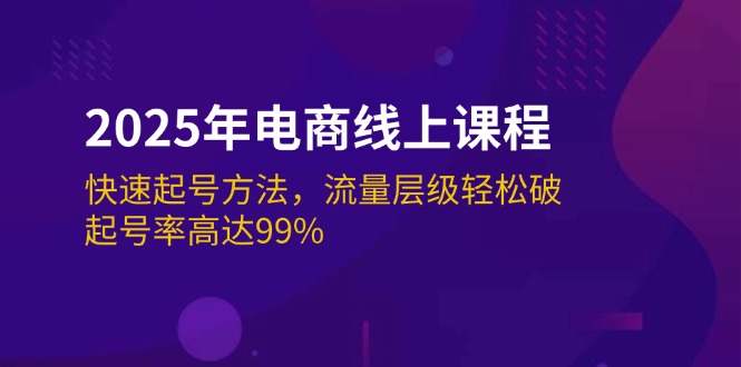 (14329期)2025年电商线上课程:快速起号方法,流量层级轻松破,起号率高达99%-超好资源网