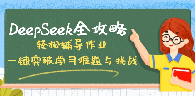 （14459期）DeepSeek全攻略，轻松辅导作业，一键突破学习难题与挑战！-超好资源网