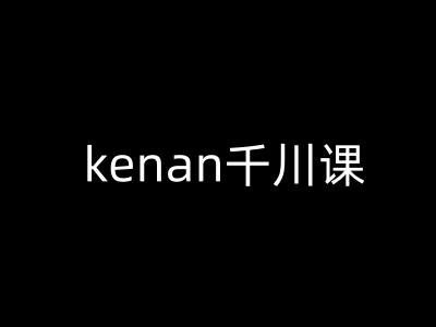 kenan千川课-kenan抖音电商巨量千川教程-超好资源网