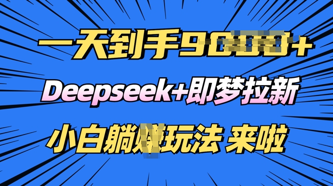 日入多张，Deepseek+即梦拉新，新手躺挣攻略来啦-超好资源网