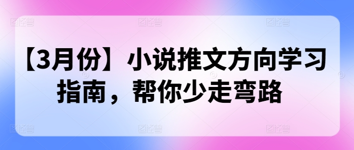 【3月份】小说推文方向学习指南，帮你少走弯路-超好资源网