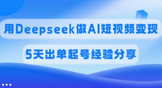 佣金45%，用Deepseek做AI短视频变现，5天出单起号经验分享-超好资源网