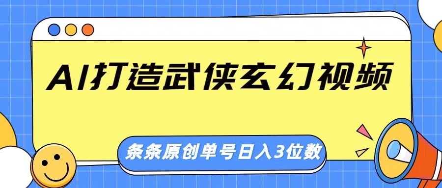 AI打造武侠玄幻视频，条条原创、画风惊艳，单号轻松日入三位数-超好资源网