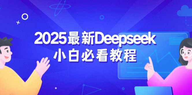 （14391期）2025最新Deepseek小白必看教程：从注册登录到深度思考，一站式学习体验-超好资源网