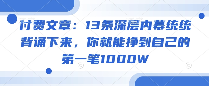 付费文章：13条深层内幕统统背诵下来，你就能挣到自己的第一笔1000W-超好资源网