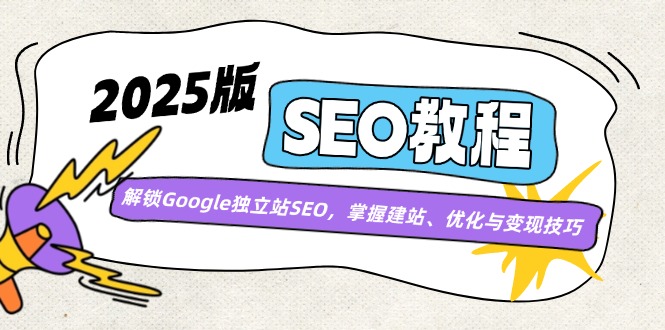 （14470期）2025版SEO教程：解锁Google独立站SEO，掌握建站、优化与变现技巧-超好资源网