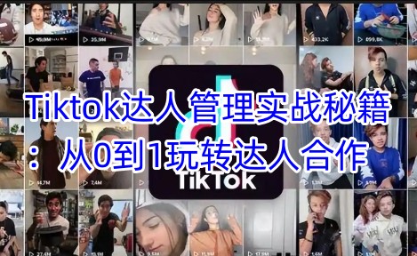 Tiktok达人管理实战秘籍：从0到1玩转达人合作-超好资源网