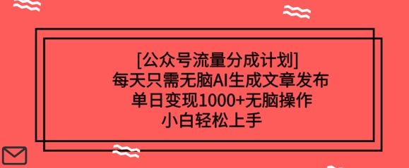 公众号流量分成计划每天只需无脑AI生成文章发布，单日变现多张，无脑操作，小白轻松上手-超好资源网