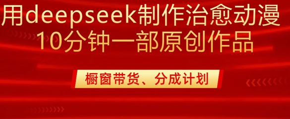 用deepseek制作治愈系漫剪，20分钟一部纯原创作品，多种变现渠道外面收费980-超好资源网
