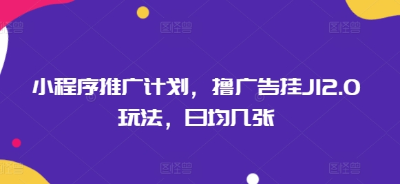 小程序推广计划，撸广告挂JI2.0玩法，日均几张-超好资源网